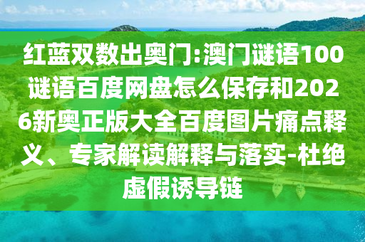 红蓝双数出奥门:澳门谜语100谜语百度网盘怎么保存和2026新奥正版大全百度图片痛点释义、专家解读解释与落实-杜绝虚假诱导链