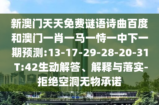 新澳门天天免费谜语诗曲百度和澳门一肖一马一恃一中下一期预测:13-17-29-28-20-31 T:42生动解答、解释与落实-拒绝空洞无物承诺