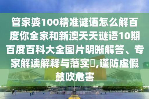管家婆100精准谜语怎么解百度你全家和新澳天天谜语10期百度百科大全图片明晰解答、专家解读解释与落实​,谨防虚假鼓吹危害