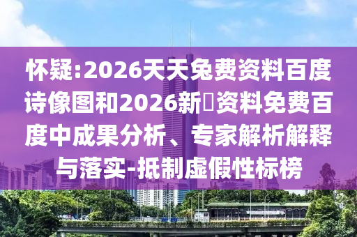 怀疑:2026天天兔费资料百度诗像图和2026新奧资料免费百度中成果分析、专家解析解释与落实-抵制虚假性标榜
