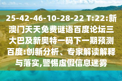 25-42-46-10-28-22 T:22:新澳门天天免费谜语百度论坛三大巴及新奥特一码下一期预测百度:创新分析、专家解读解释与落实,警惕虚假信息迷雾