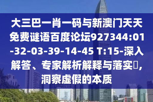 大三巴一肖一码与新澳门天天免费谜语百度论坛927344:01-32-03-39-14-45 T:15-深入解答、专家解析解释与落实,洞察虚假的本质
