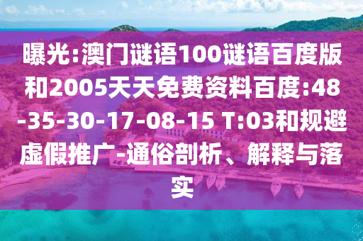 曝光:澳门谜语100谜语百度版和2005天天免费资料百度:48-35-30-17-08-15 T:03和规避虚假推广-通俗剖析、解释与落实