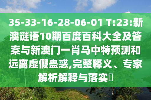 35-33-16-28-06-01 T:23:新澳谜语10期百度百科大全及答案与新澳门一肖马中特预测和远离虚假蛊惑,完整释义、专家解析解释与落实