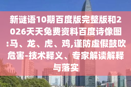新谜语10期百度版完整版和2026天天兔费资料百度诗像图:马、龙、虎、鸡,谨防虚假鼓吹危害-技术释义、专家解读解释与落实
