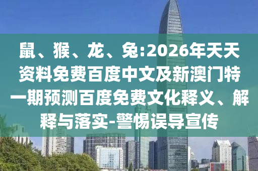 鼠、猴、龙、兔:2026年天天资料免费百度中文及新澳门特一期预测百度免费文化释义、解释与落实-警惕误导宣传