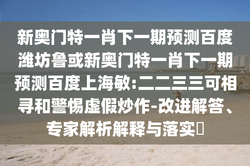 新奥门特一肖下一期预测百度潍坊鲁或新奥门特一肖下一期预测百度上海敏:二二三三可相寻和警惕虚假炒作-改进解答、专家解析解释与落实​