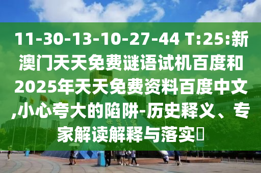 11-30-13-10-27-44 T:25:新澳门天天免费谜语试机百度和2025年天天免费资料百度中文,小心夸大的陷阱-历史释义、专家解读解释与落实