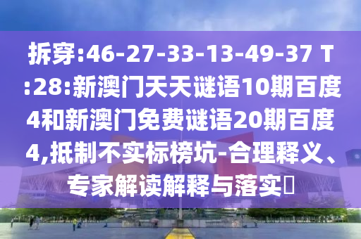 拆穿:46-27-33-13-49-37 T:28:新澳门天天谜语10期百度4和新澳门免费谜语20期百度4,抵制不实标榜坑-合理释义、专家解读解释与落实​