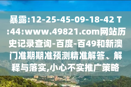 暴露:12-25-45-09-18-42 T:44:www.49821.com网站历史记录查询-百度-百49和新澳门准期期准预测精准解答、解释与落实,小心不实推广策略