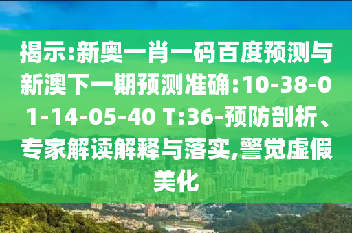 揭示:新奥一肖一码百度预测与新澳下一期预测准确:10-38-01-14-05-40 T:36-预防剖析、专家解读解释与落实,警觉虚假美化