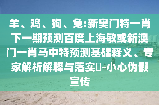 羊、鸡、狗、兔:新奥门特一肖下一期预测百度上海敏或新澳门一肖马中特预测基础释义、专家解析解释与落实​-小心伪假宣传
