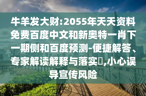 牛羊发大财:2055年天天资料免费百度中文和新奥特一肖下一期侧和百度预测-便捷解答、专家解读解释与落实​,小心误导宣传风险