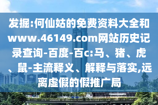 发掘:何仙姑的免费资料大全和www.46149.com网站历史记录查询-百度-百c:马、猪、虎、鼠-主流释义、解释与落实,远离虚假的假推广局