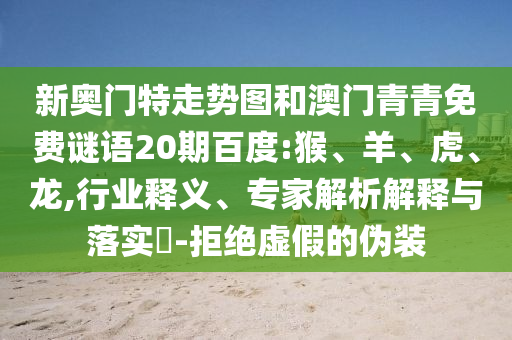 新奥门特走势图和澳门青青免费谜语20期百度:猴、羊、虎、龙,行业释义、专家解析解释与落实​-拒绝虚假的伪装