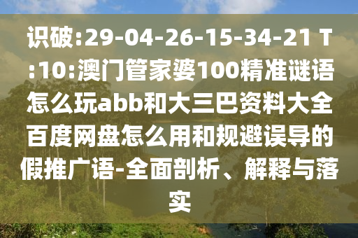 识破:29-04-26-15-34-21 T:10:澳门管家婆100精准谜语怎么玩abb和大三巴资料大全百度网盘怎么用和规避误导的假推广语-全面剖析、解释与落实