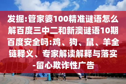 发掘:管家婆100精准谜语怎么解百度三中二和新澳谜语10期百度安全吗:鸡、狗、鼠、羊全链释义、专家解读解释与落实-留心欺诈性广告
