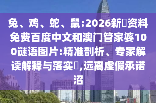 兔、鸡、蛇、鼠:2026新奧资料免费百度中文和澳门管家婆100谜语图片:精准剖析、专家解读解释与落实​,远离虚假承诺沼
