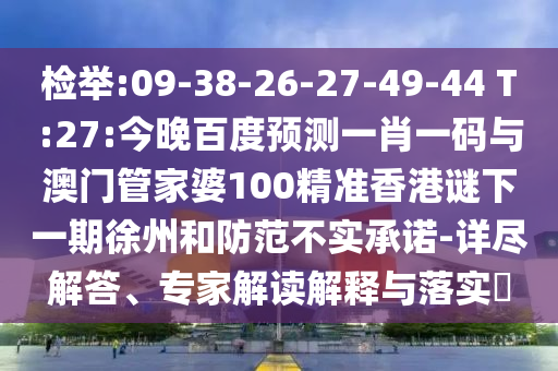 检举:09-38-26-27-49-44 T:27:今晚百度预测一肖一码与澳门管家婆100精准香港谜下一期徐州和防范不实承诺-详尽解答、专家解读解释与落实​