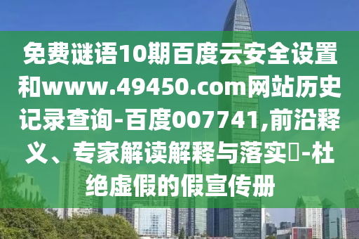 免费谜语10期百度云安全设置和www.49450.com网站历史记录查询-百度007741,前沿释义、专家解读解释与落实-杜绝虚假的假宣传册