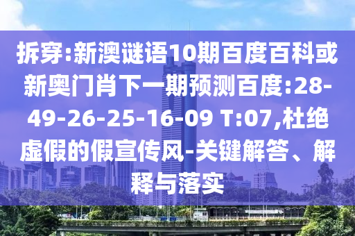 拆穿:新澳谜语10期百度百科或新奥门肖下一期预测百度:28-49-26-25-16-09 T:07,杜绝虚假的假宣传风-关键解答、解释与落实