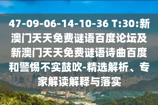 47-09-06-14-10-36 T:30:新澳门天天免费谜语百度论坛及新澳门天天免费谜语诗曲百度和警惕不实鼓吹-精选解析、专家解读解释与落实