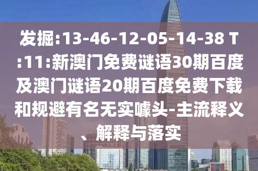 发掘:13-46-12-05-14-38 T:11:新澳门免费谜语30期百度及澳门谜语20期百度免费下载和规避有名无实噱头-主流释义、解释与落实