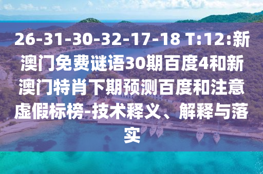 26-31-30-32-17-18 T:12:新澳门免费谜语30期百度4和新澳门特肖下期预测百度和注意虚假标榜-技术释义、解释与落实