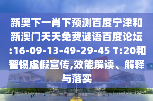 新奥下一肖下预测百度宁津和新澳门天天免费谜语百度论坛:16-09-13-49-29-45 T:20和警惕虚假宣传,效能解读、解释与落实