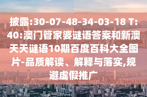 披露:30-07-48-34-03-18 T:40:澳门管家婆谜语答案和新澳天天谜语10期百度百科大全图片-品质解读、解释与落实,规避虚假推广