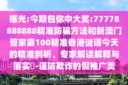 曝光:今期包你中大奖:77778888888精准防骗方法和新澳门管家婆100精准香港谜语今天的精准剖析、专家解读解释与落实​-谨防欺诈的假推广页