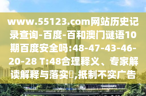 www.55123.com网站历史记录查询-百度-百和澳门谜语10期百度安全吗:48-47-43-46-20-28 T:48合理释义、专家解读解释与落实​,抵制不实广告