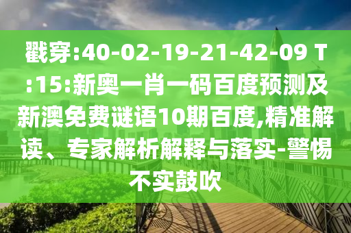 戳穿:40-02-19-21-42-09 T:15:新奥一肖一码百度预测及新澳免费谜语10期百度,精准解读、专家解析解释与落实-警惕不实鼓吹