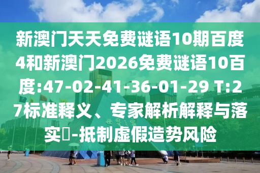新澳门天天免费谜语10期百度4和新澳门2026免费谜语10百度:47-02-41-36-01-29 T:27标准释义、专家解析解释与落实​-抵制虚假造势风险