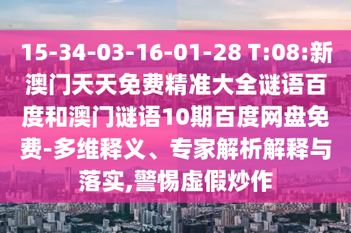15-34-03-16-01-28 T:08:新澳门天天免费精准大全谜语百度和澳门谜语10期百度网盘免费-多维释义、专家解析解释与落实,警惕虚假炒作