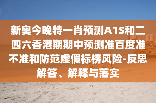 新奥今晚特一肖预测A1S和二四六香港期期中预测准百度准不准和防范虚假标榜风险-反思解答、解释与落实