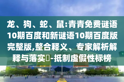 龙、狗、蛇、鼠:青青免费谜语10期百度和新谜语10期百度版完整版,整合释义、专家解析解释与落实​-抵制虚假性标榜
