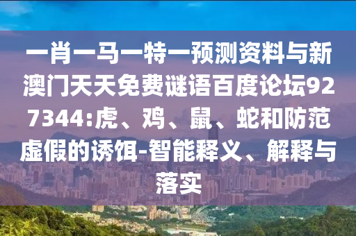 一肖一马一特一预测资料与新澳门天天免费谜语百度论坛927344:虎、鸡、鼠、蛇和防范虚假的诱饵-智能释义、解释与落实
