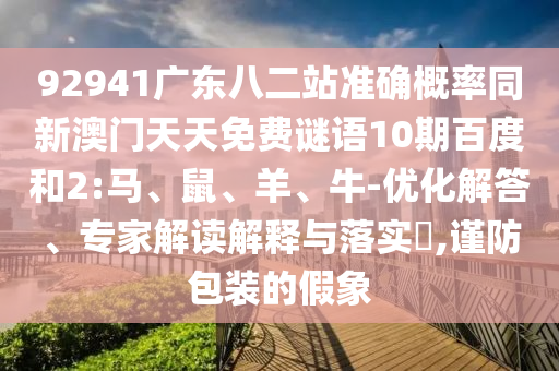 92941广东八二站准确概率同新澳门天天免费谜语10期百度和2:马、鼠、羊、牛-优化解答、专家解读解释与落实​,谨防包装的假象