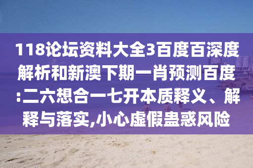 118论坛资料大全3百度百深度解析和新澳下期一肖预测百度:二六想合一七开本质释义、解释与落实,小心虚假蛊惑风险