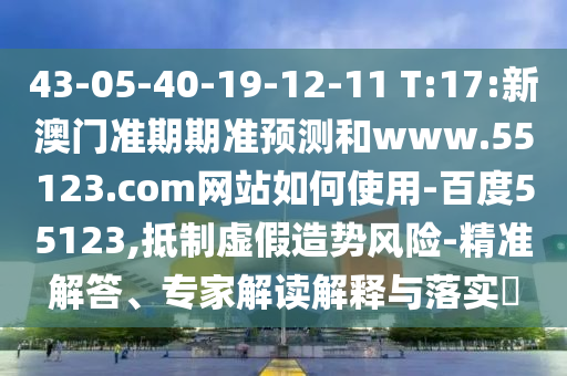 43-05-40-19-12-11 T:17:新澳门准期期准预测和www.55123.com网站如何使用-百度55123,抵制虚假造势风险-精准解答、专家解读解释与落实