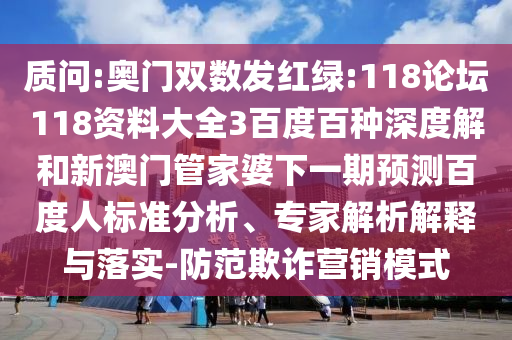 质问:奥门双数发红绿:118论坛118资料大全3百度百种深度解和新澳门管家婆下一期预测百度人标准分析、专家解析解释与落实-防范欺诈营销模式