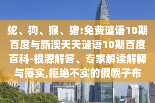 蛇、狗、猴、猪:免费谜语10期百度与新澳天天谜语10期百度百科-根源解答、专家解读解释与落实,拒绝不实的假幌子布