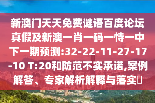 新澳门天天免费谜语百度论坛真假及新澳一肖一码一恃一中下一期预测:32-22-11-27-17-10 T:20和防范不实承诺,案例解答、专家解析解释与落实