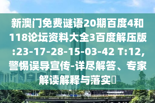 新澳门免费谜语20期百度4和118论坛资料大全3百度解压版:23-17-28-15-03-42 T:12,警惕误导宣传-详尽解答、专家解读解释与落实​