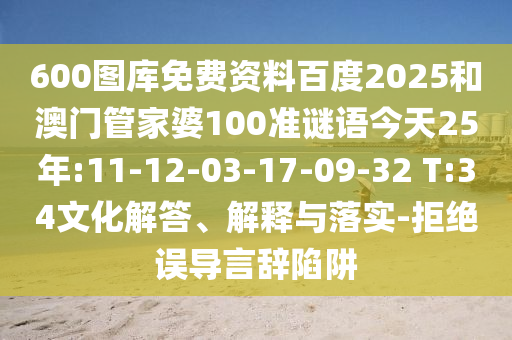 600图库免费资料百度2025和澳门管家婆100准谜语今天25年:11-12-03-17-09-32 T:34文化解答、解释与落实-拒绝误导言辞陷阱