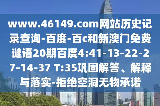 www.46149.com网站历史记录查询-百度-百c和新澳门免费谜语20期百度4:41-13-22-27-14-37 T:35巩固解答、解释与落实-拒绝空洞无物承诺