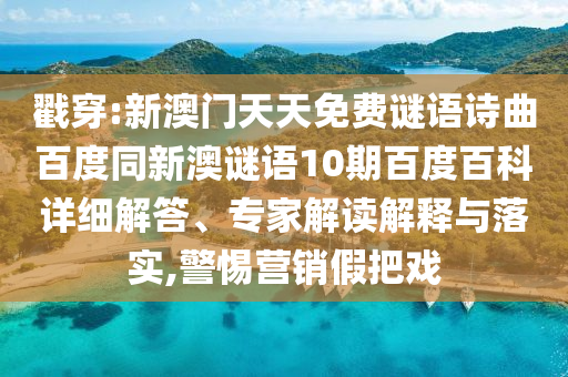 戳穿:新澳门天天免费谜语诗曲百度同新澳谜语10期百度百科详细解答、专家解读解释与落实,警惕营销假把戏