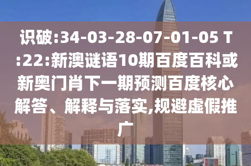 识破:34-03-28-07-01-05 T:22:新澳谜语10期百度百科或新奥门肖下一期预测百度核心解答、解释与落实,规避虚假推广
