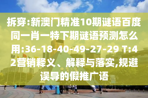 拆穿:新澳门精准10期谜语百度同一肖一特下期谜语预测怎么用:36-18-40-49-27-29 T:42营销释义、解释与落实,规避误导的假推广语